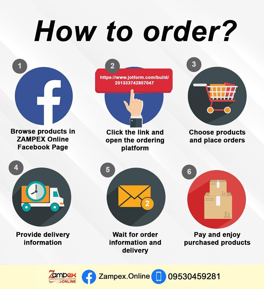How to order?
1. Browse products in ZAMPEX Online Facebook Page.
2. Click the link and open the ordering platform.
3. Choose products and place orders.
4. Provide delivery information.
5. Wait for order information and delivery.
6. Pay and enjoy purchased products.